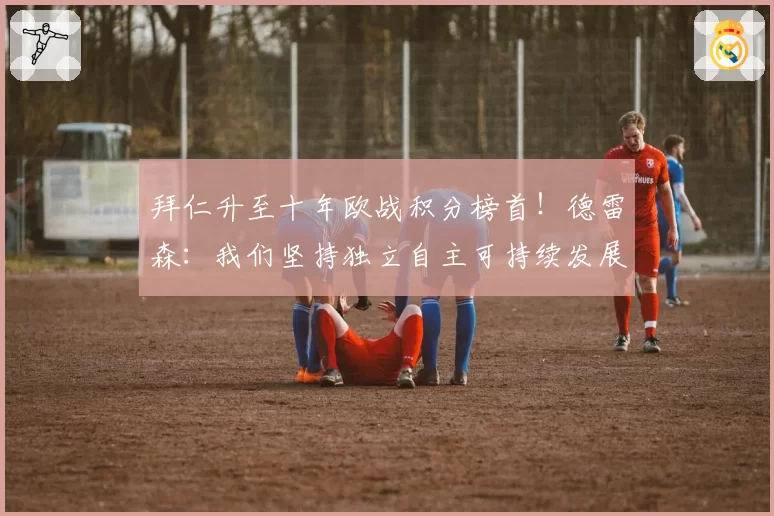 拜仁升至十年欧战积分榜首！德雷森：我们坚持独立自主可持续发展