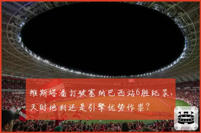 维斯塔潘打破塞纳巴西站6胜纪录,天时地利还是引擎优势作祟?