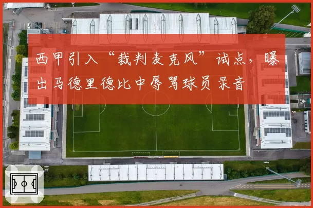 西甲引入“裁判麦克风”试点，曝出马德里德比中辱骂球员录音