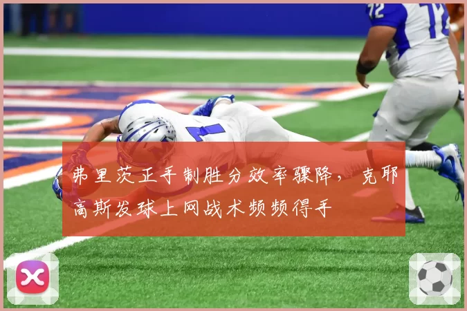 弗里茨正手制胜分效率骤降,克耶高斯发球上网战术频频得手