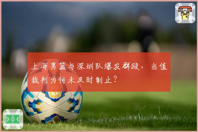 上海男篮与深圳队爆发群殴，当值裁判为何未及时制止？