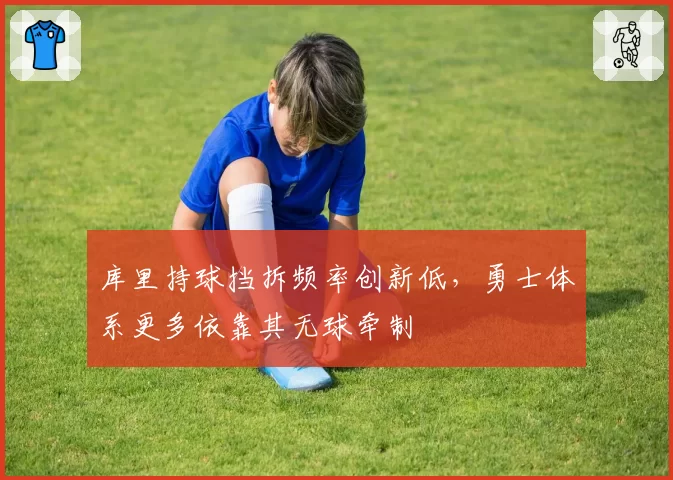 库里持球挡拆频率创新低，勇士体系更多依靠其无球牵制