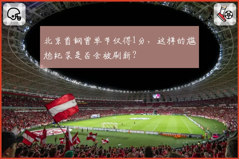 北京首钢曾单节仅得1分，这样的尴尬纪录是否会被刷新？