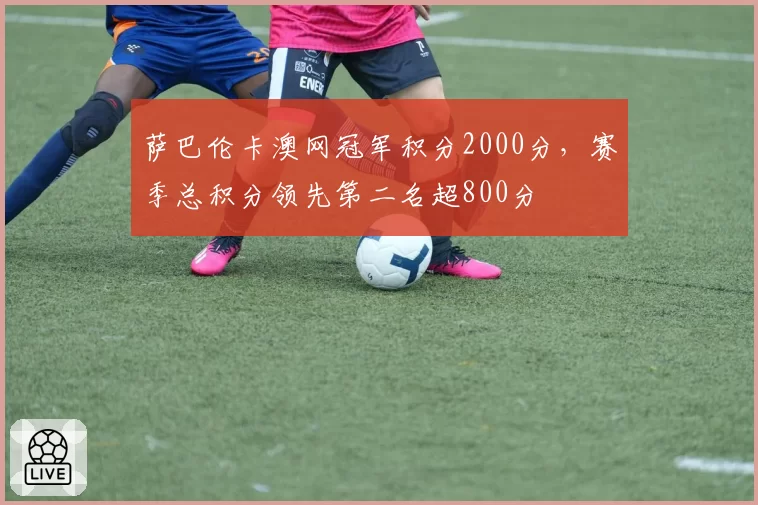 萨巴伦卡澳网冠军积分2000分，赛季总积分领先第二名超800分