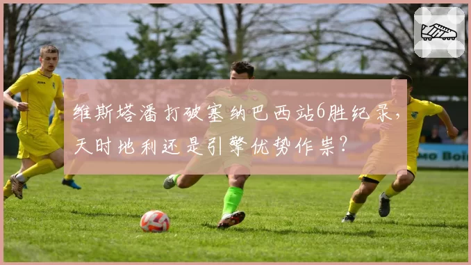 维斯塔潘打破塞纳巴西站6胜纪录,天时地利还是引擎优势作祟?