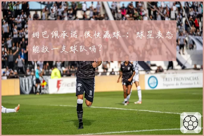 姆巴佩承诺_很快赢球_：球星表态能救一支球队吗？
