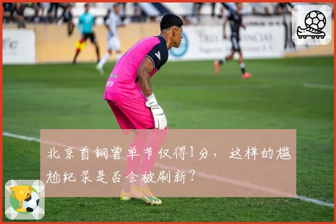 北京首钢曾单节仅得1分，这样的尴尬纪录是否会被刷新？