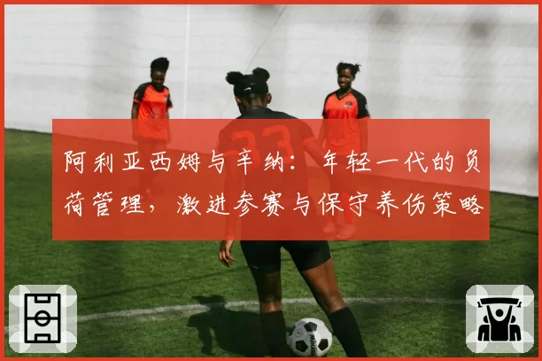 阿利亚西姆与辛纳：年轻一代的负荷管理，激进参赛与保守养伤策略对比