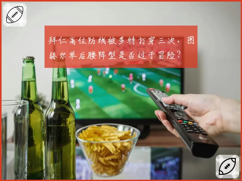 拜仁高位防线被多特打穿三次,图赫尔单后腰阵型是否过于冒险?