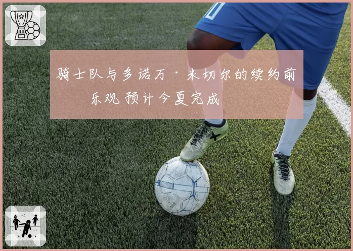 骑士队与多诺万·米切尔的续约前景乐观 预计今夏完成