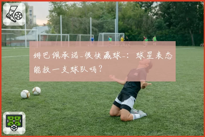 姆巴佩承诺_很快赢球_：球星表态能救一支球队吗？