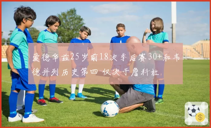 爱德华兹25岁前18次季后赛30+和韦德并列历史第四 仅次于詹科杜