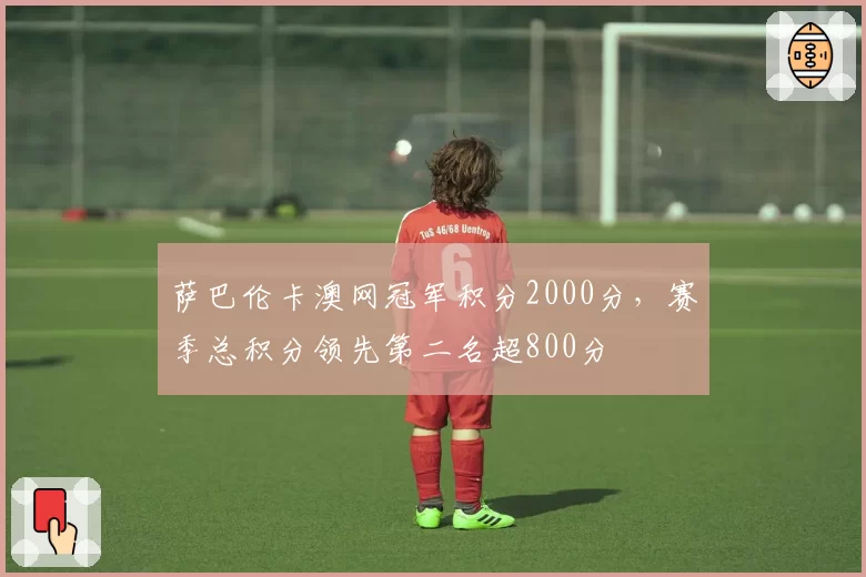 萨巴伦卡澳网冠军积分2000分，赛季总积分领先第二名超800分