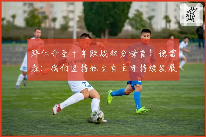 拜仁升至十年欧战积分榜首！德雷森：我们坚持独立自主可持续发展