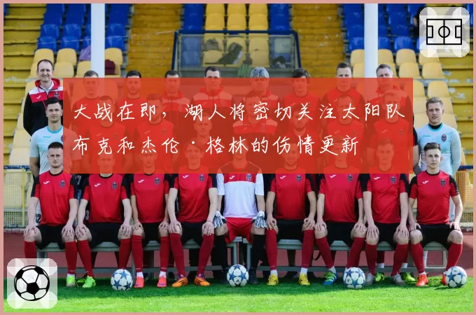 大战在即,湖人将密切关注太阳队布克和杰伦·格林的伤情更新