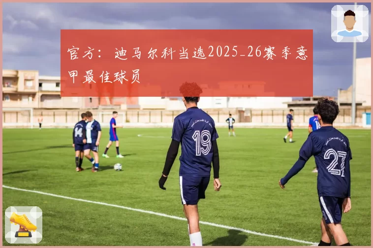 官方：迪马尔科当选2025_26赛季意甲最佳球员